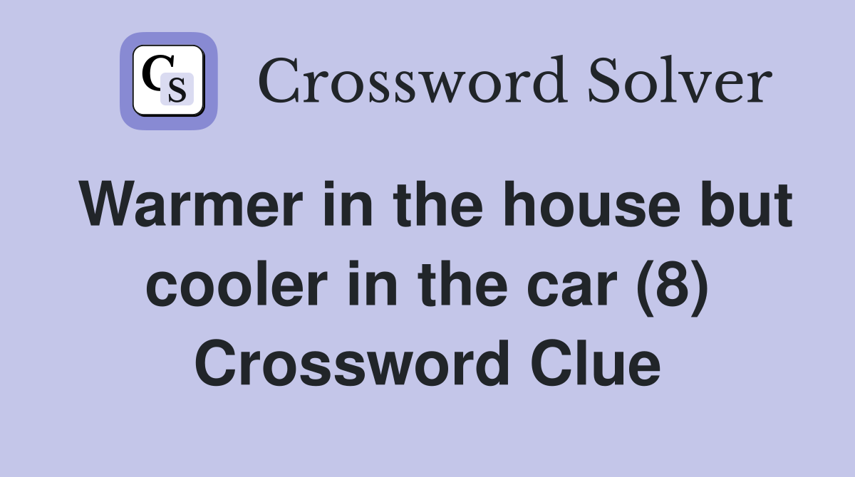 Warmer in the house but cooler in the car (8) Crossword Clue