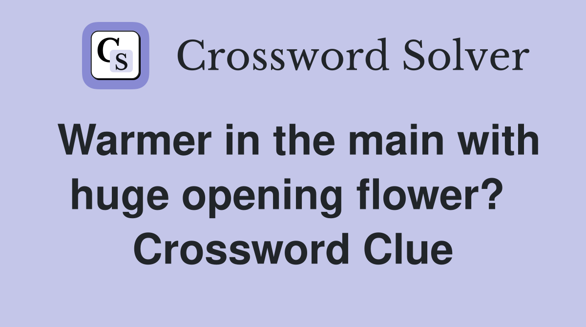 Warmer in the main with huge opening flower?  Crossword Clue
