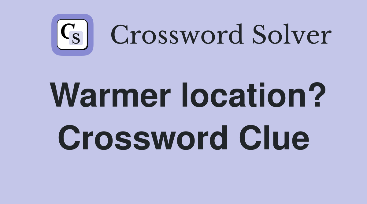 Warmer location? Crossword Clue