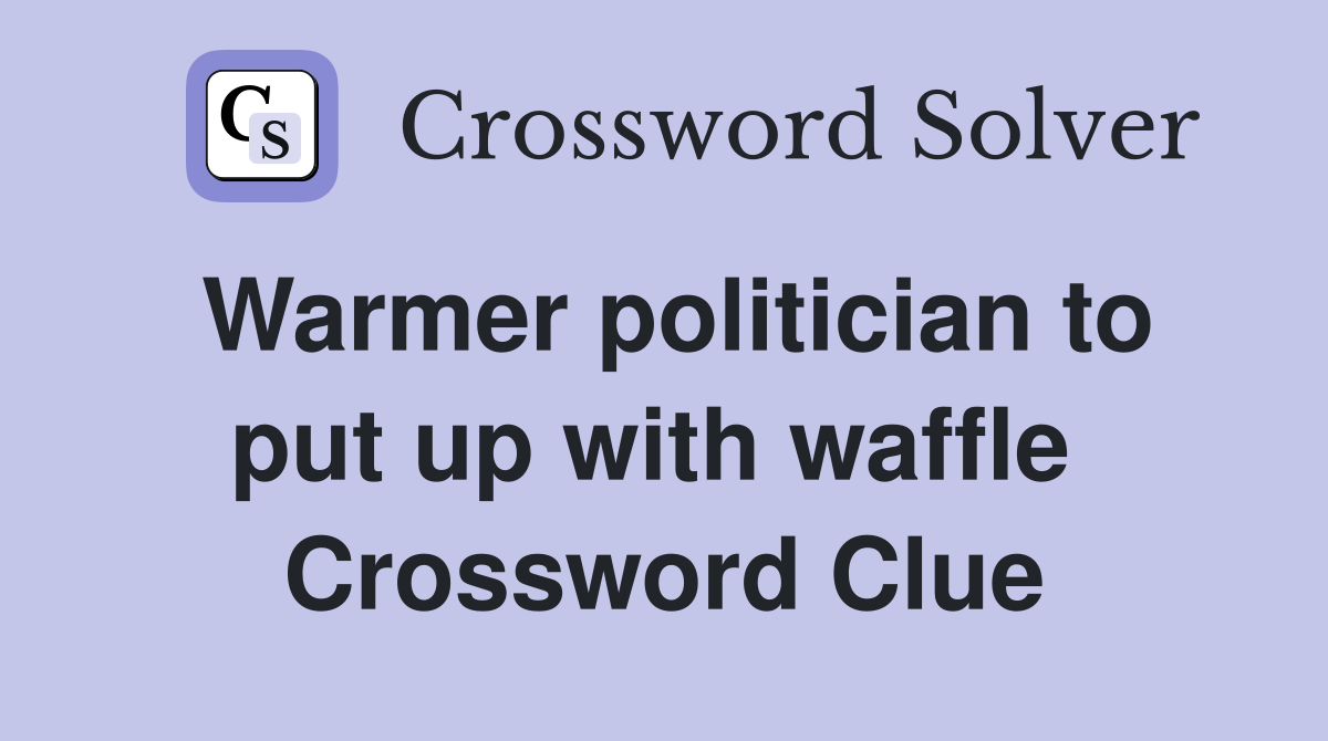 Warmer politician to put up with waffle  Crossword Clue