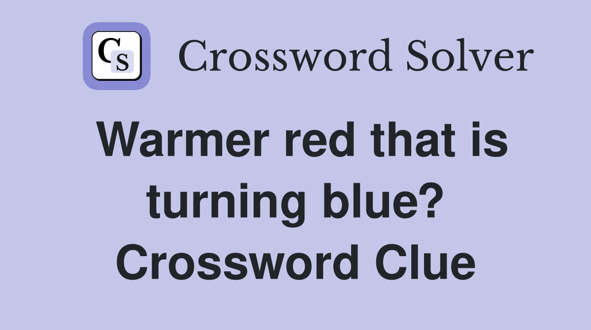 Warmer red that is turning blue? Crossword Clue