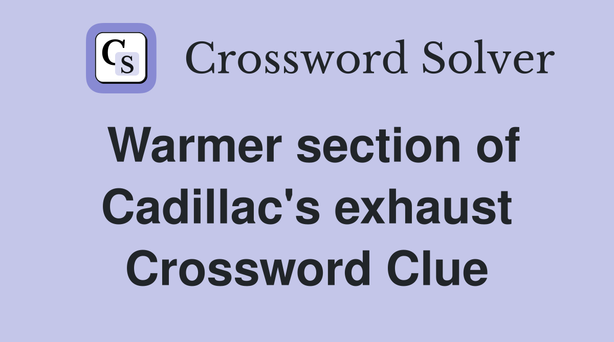 Warmer section of Cadillac's exhaust Crossword Clue