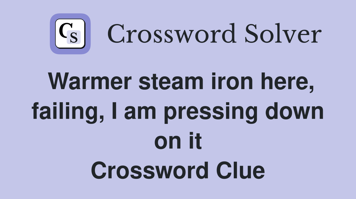 Warmer steam iron here, failing, I am pressing down on it Crossword Clue