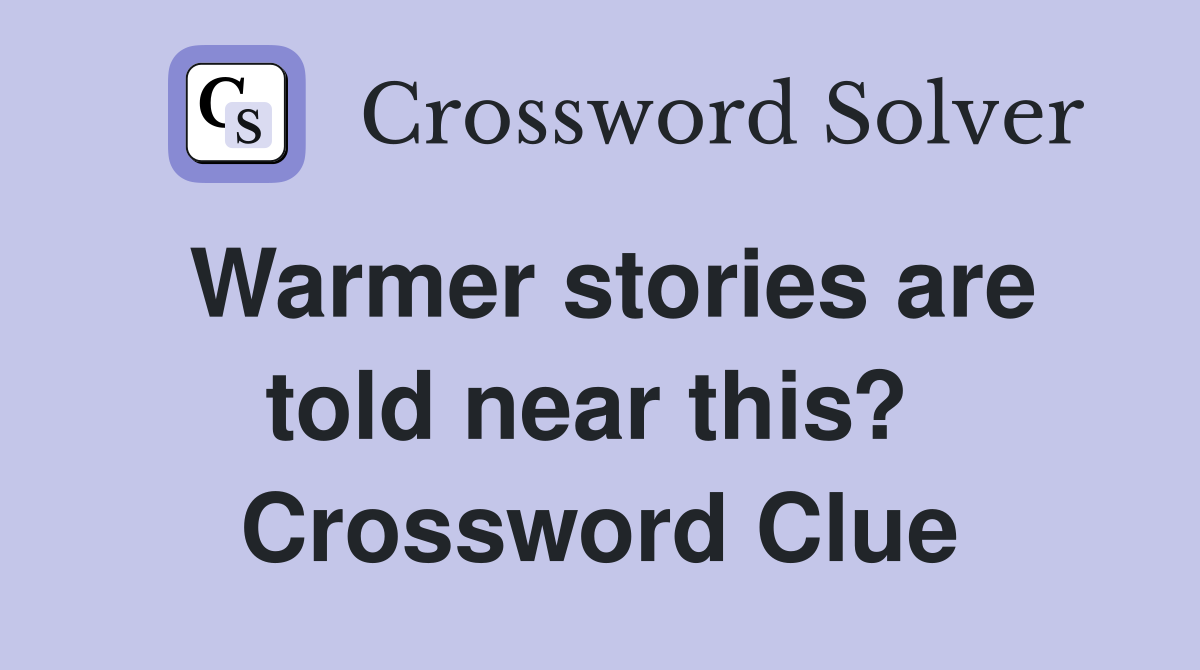 Warmer stories are told near this?  Crossword Clue