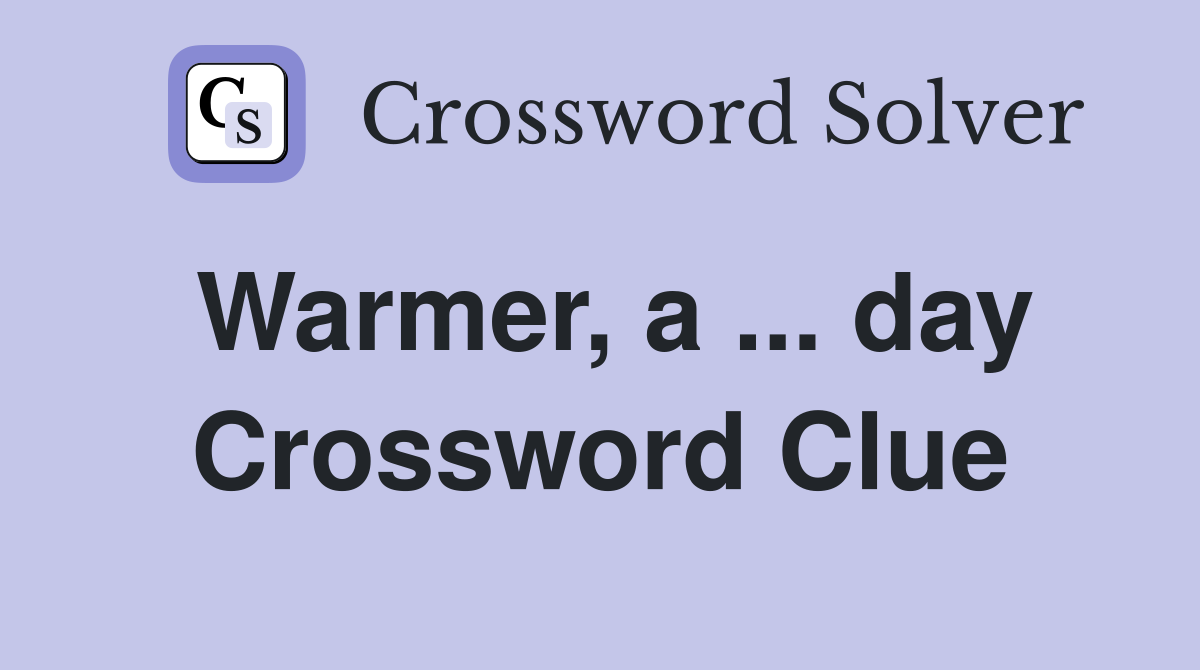 Warmer, a ... day Crossword Clue