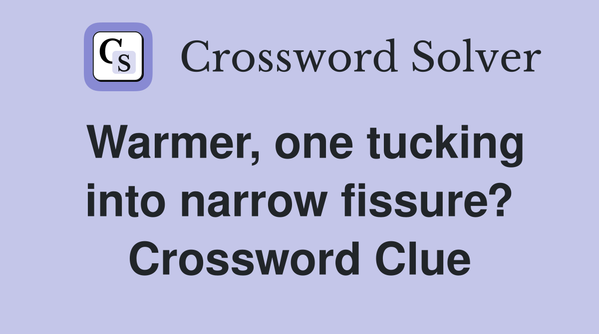 Warmer, one tucking into narrow fissure? Crossword Clue