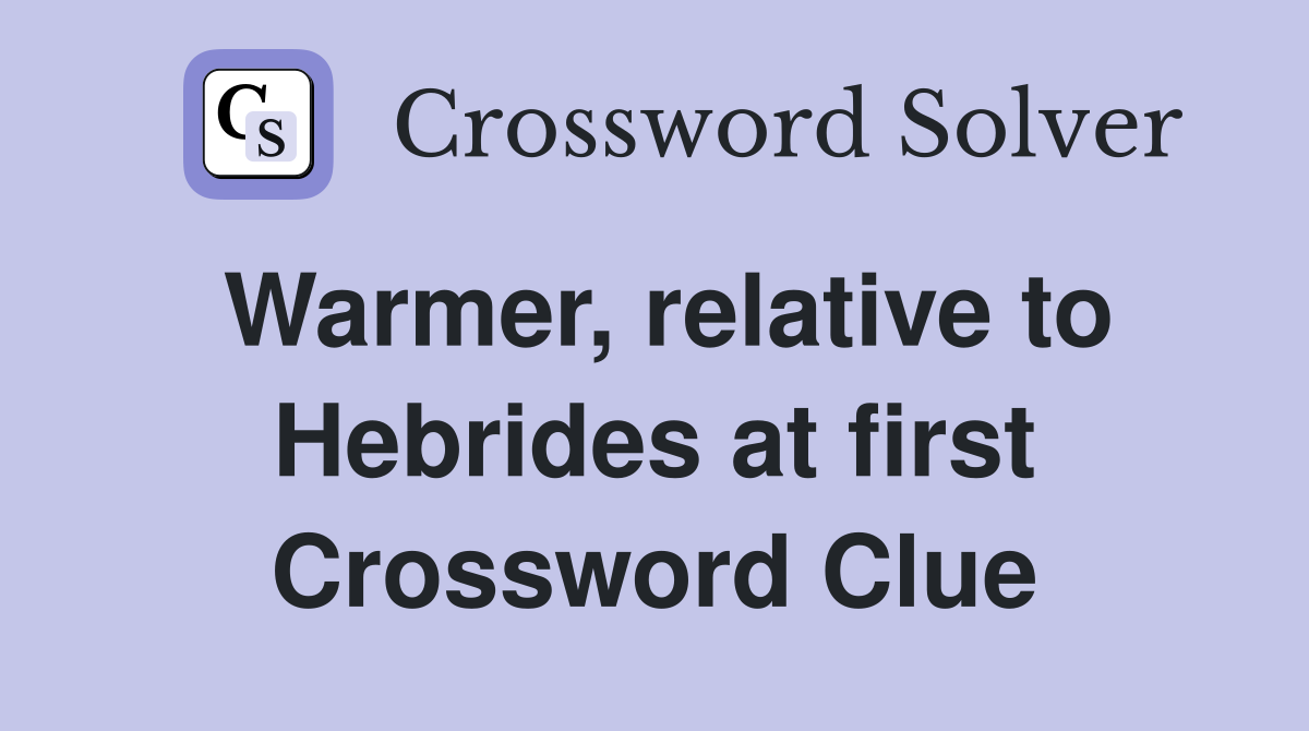 Warmer, relative to Hebrides at first Crossword Clue