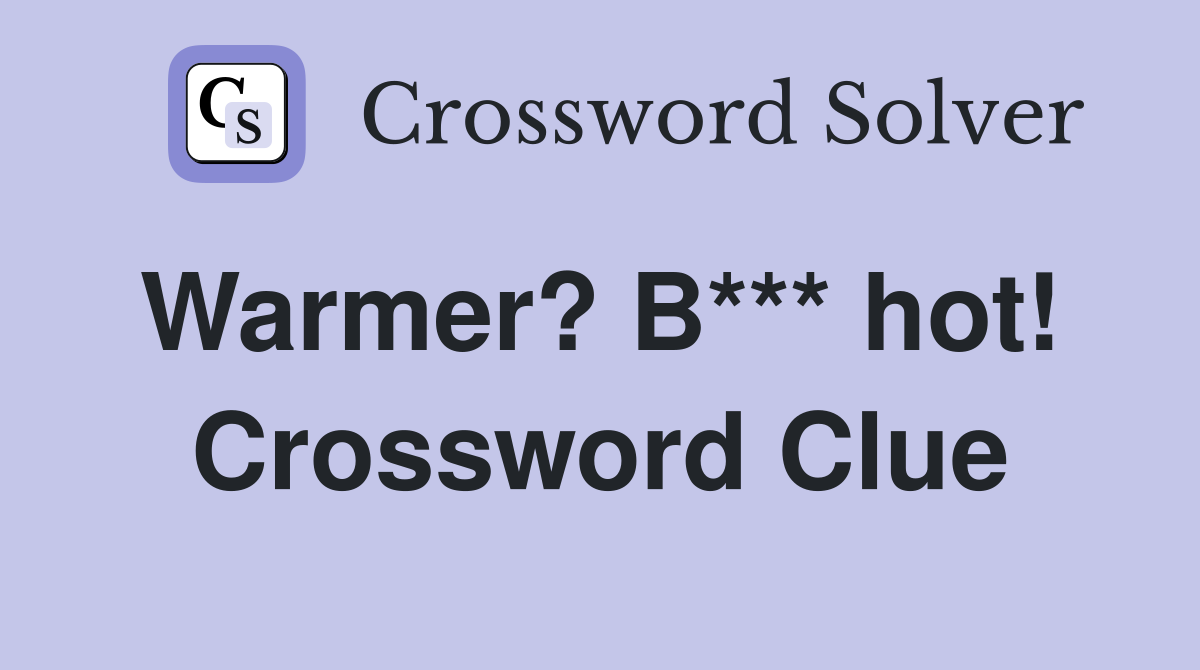 Warmer? B*** hot!  Crossword Clue
