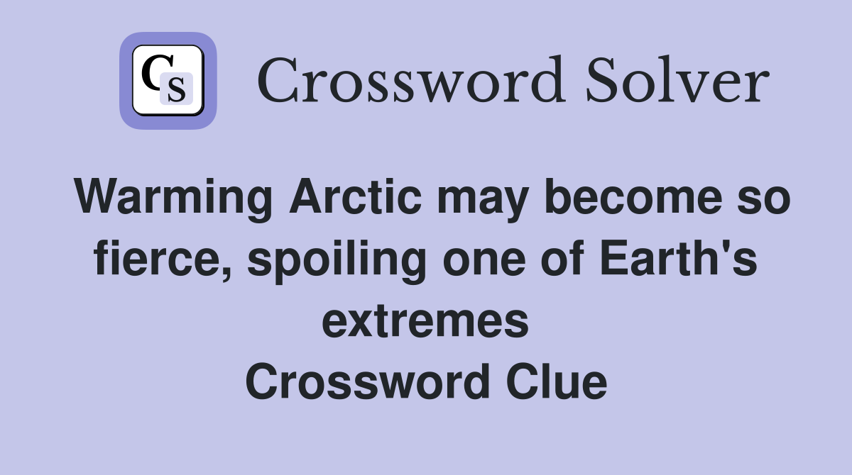 Warming Arctic may become so fierce, spoiling one of Earth's extremes Crossword Clue