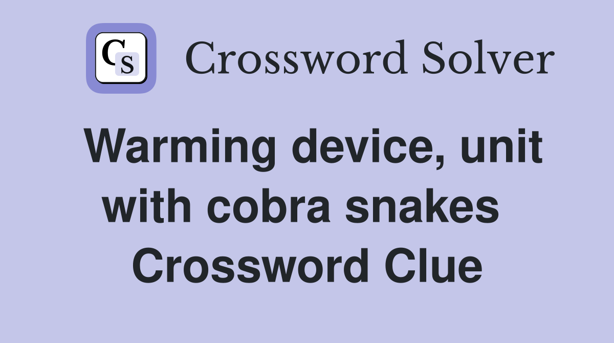 Warming device, unit with cobra snakes  Crossword Clue