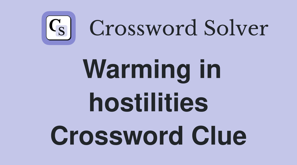 Warming in hostilities Crossword Clue