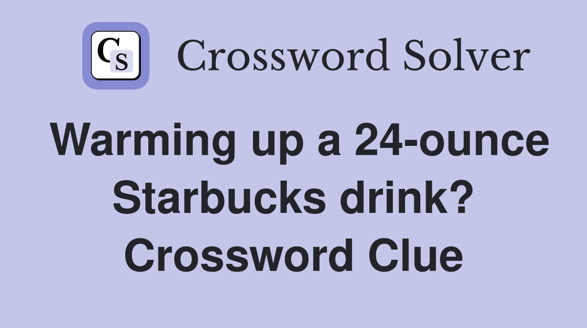 Warming up a 24-ounce Starbucks drink? Crossword Clue
