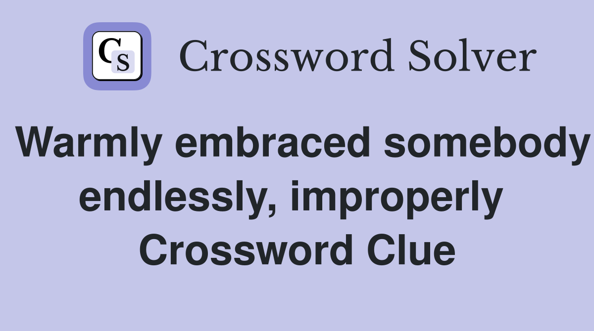 Warmly embraced somebody endlessly, improperly  Crossword Clue