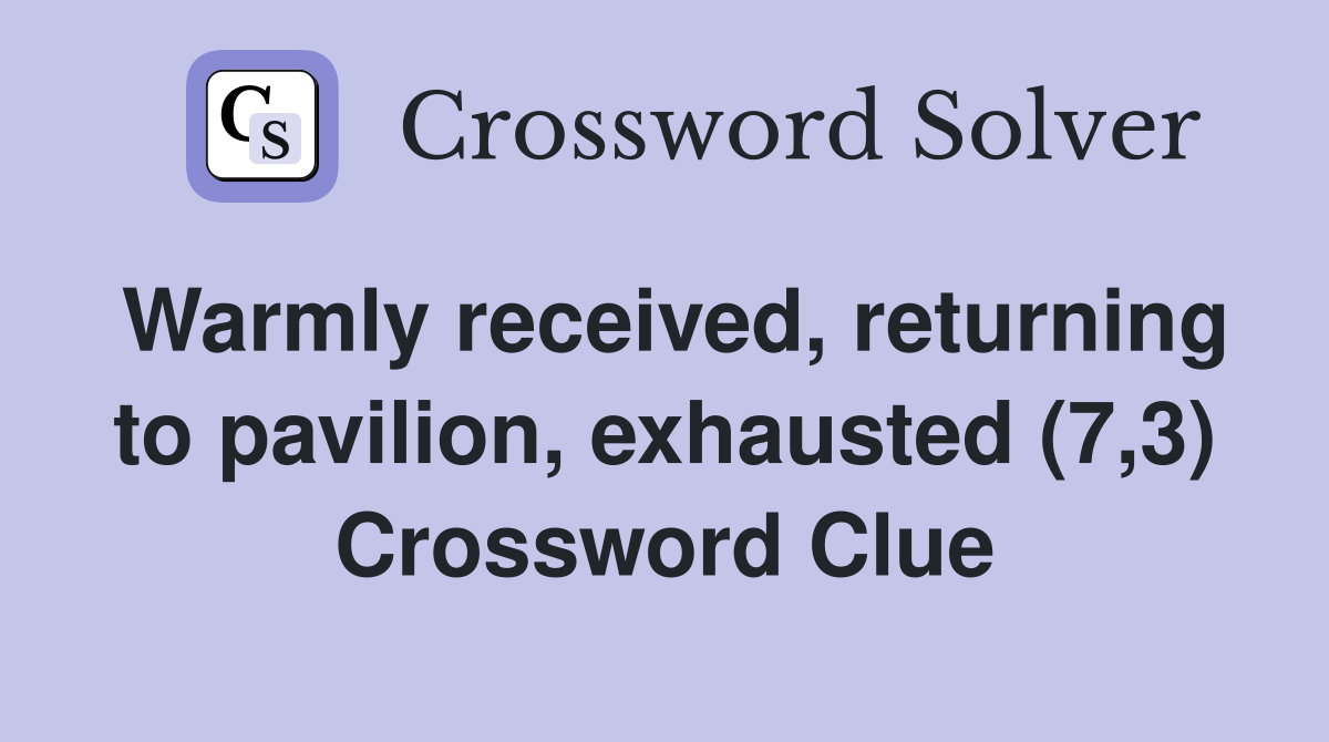 Warmly received, returning to pavilion, exhausted (7,3) Crossword Clue