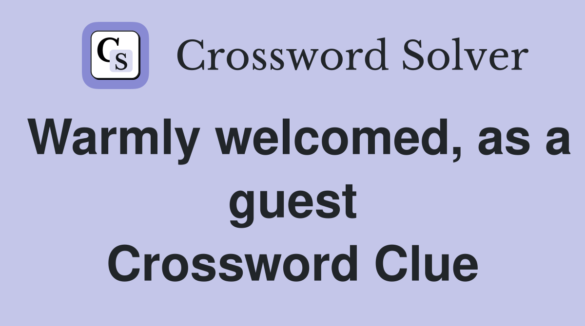 Warmly welcomed, as a guest Crossword Clue