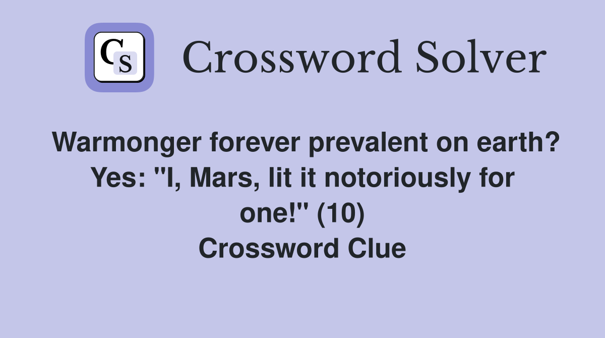 Warmonger forever prevalent on earth? Yes: "I, Mars, lit it notoriously for one!" (10) Crossword Clue