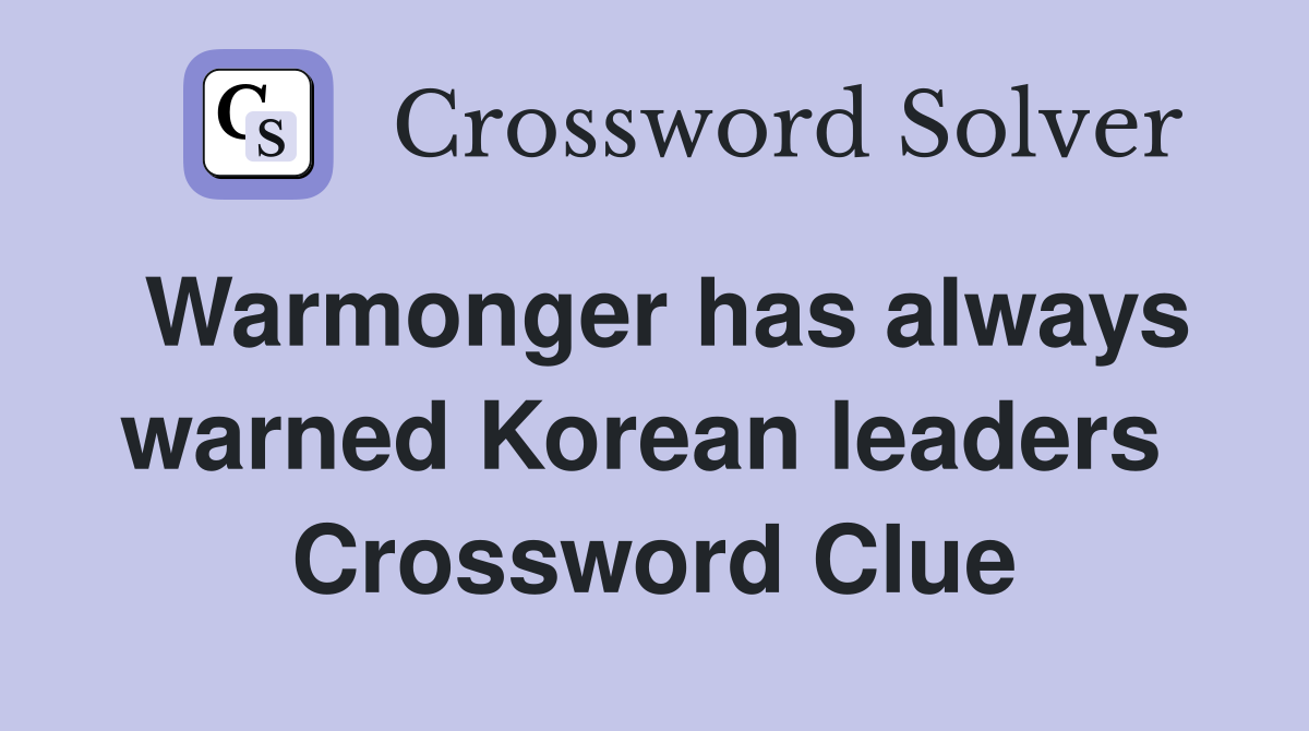 Warmonger has always warned Korean leaders  Crossword Clue