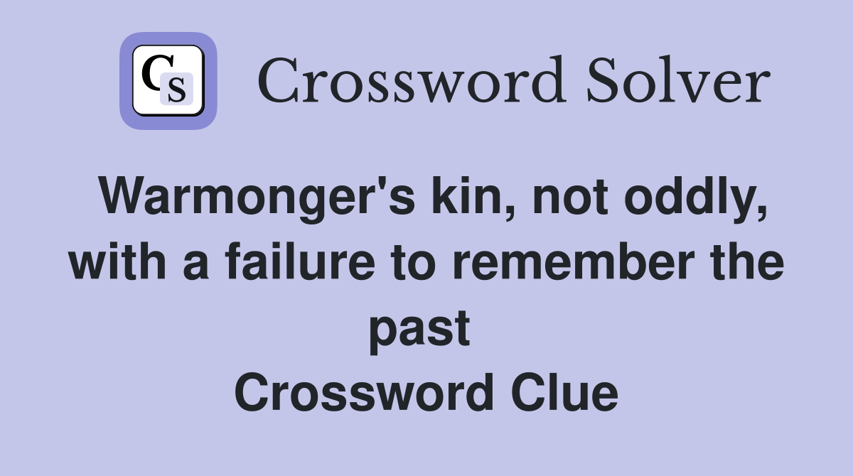 Warmonger's kin, not oddly, with a failure to remember the past  Crossword Clue