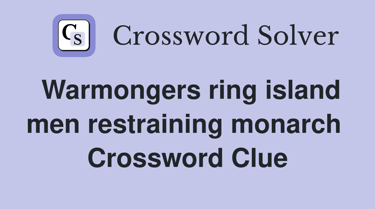 Warmongers ring island men restraining monarch  Crossword Clue