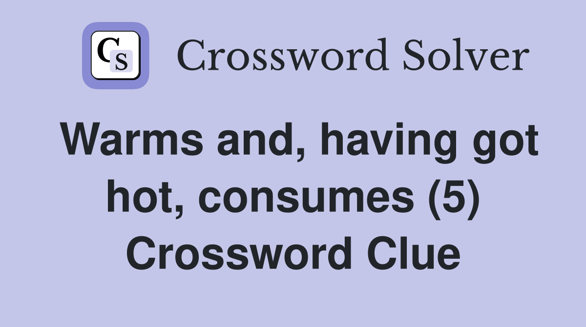 Warms and, having got hot, consumes (5) Crossword Clue