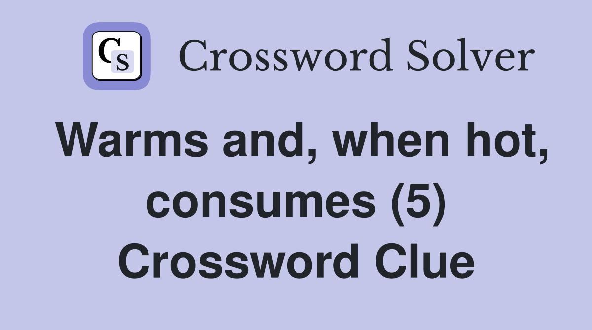 Warms and, when hot, consumes (5) Crossword Clue