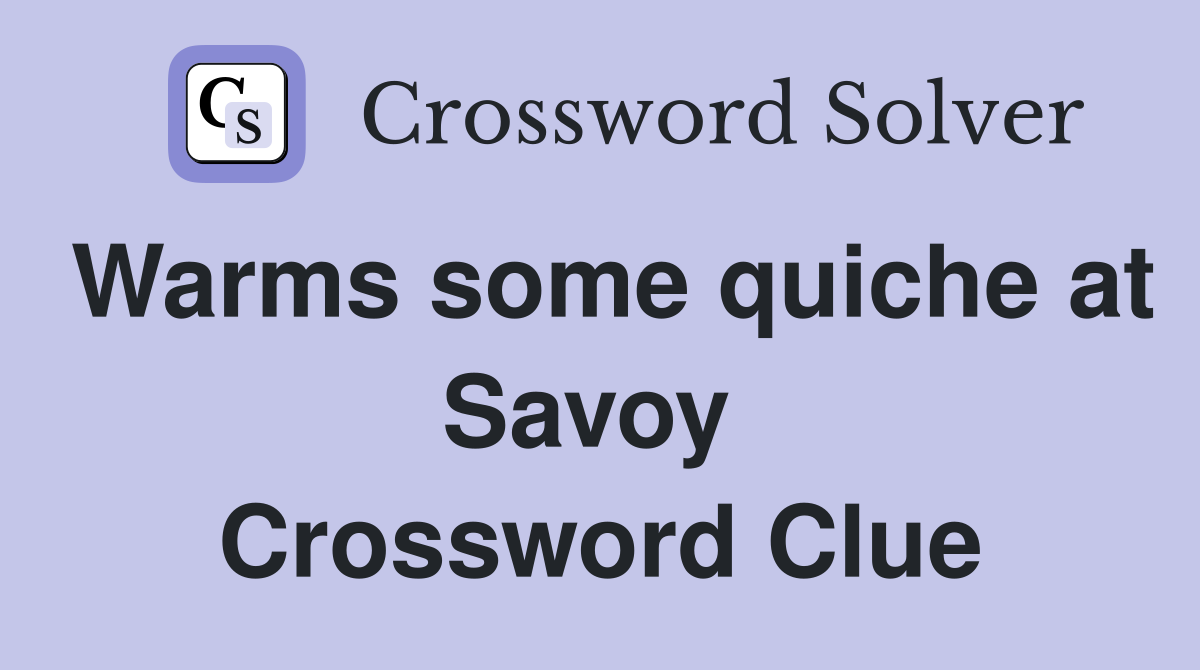 Warms some quiche at Savoy  Crossword Clue