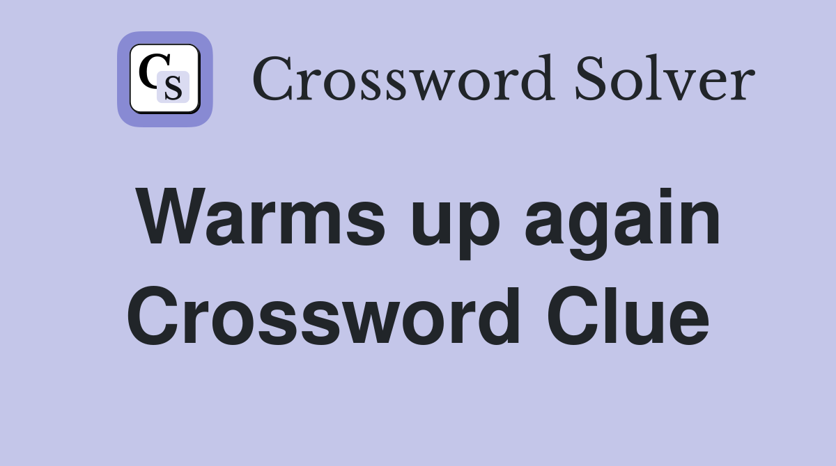 Warms up again Crossword Clue