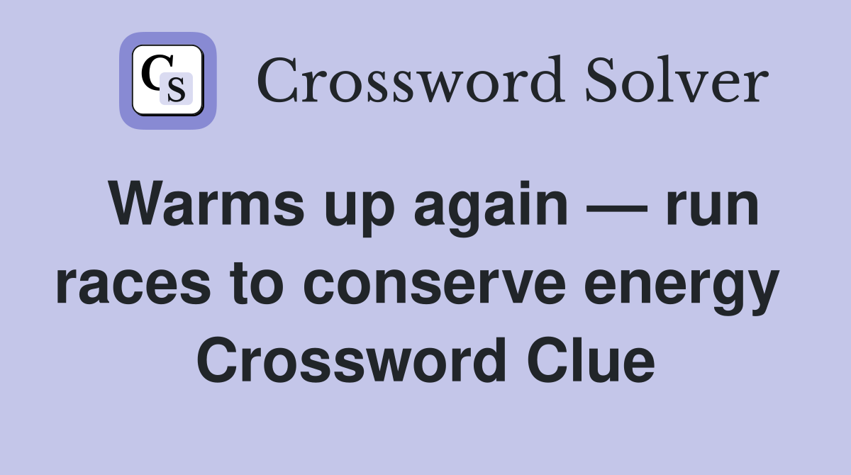 Warms up again — run races to conserve energy  Crossword Clue