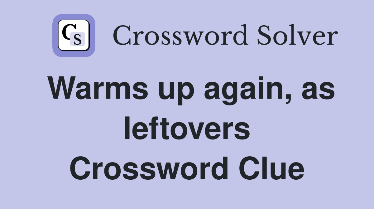 Warms up again, as leftovers Crossword Clue