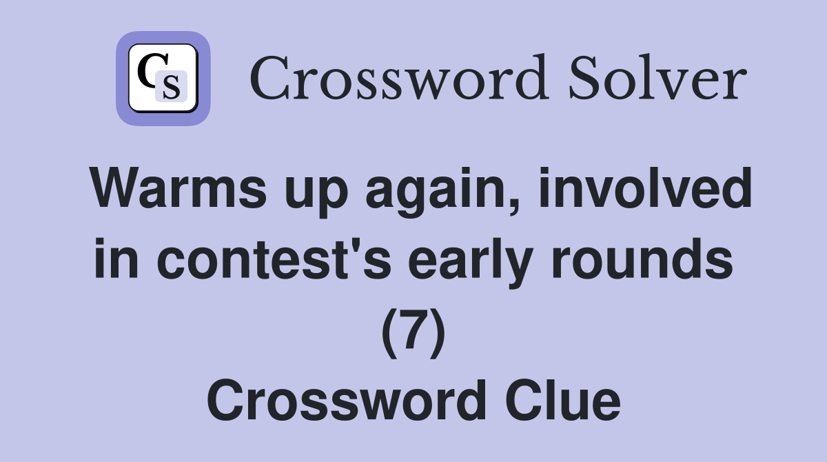 Warms up again, involved in contest's early rounds (7) Crossword Clue