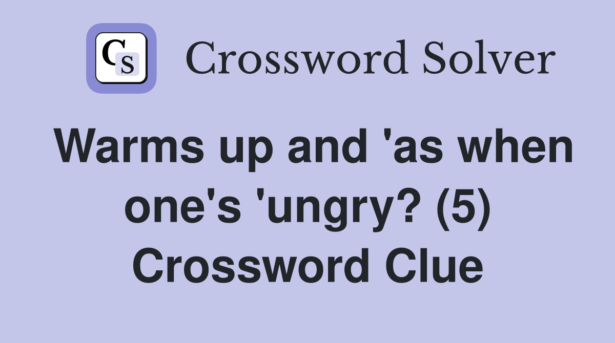 Warms up and 'as when one's 'ungry? (5) Crossword Clue