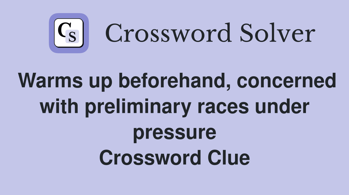Warms up beforehand, concerned with preliminary races under pressure Crossword Clue