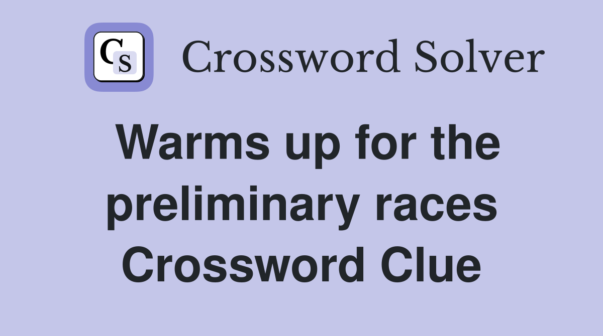 Warms up for the preliminary races Crossword Clue