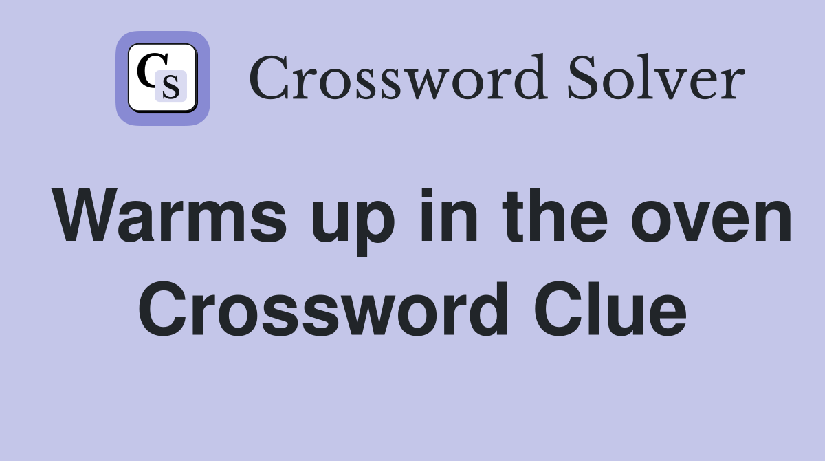 Warms up in the oven Crossword Clue