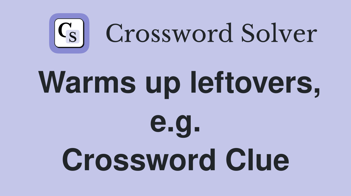 Warms up leftovers, e.g. Crossword Clue