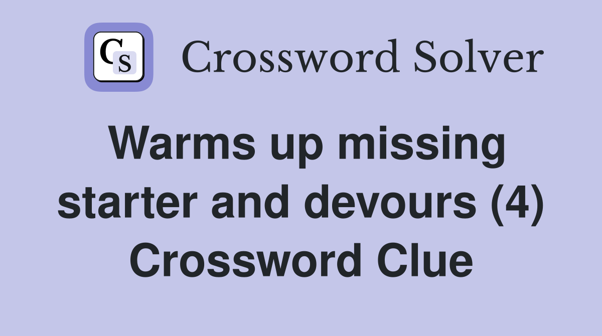 Warms up missing starter and devours (4) Crossword Clue