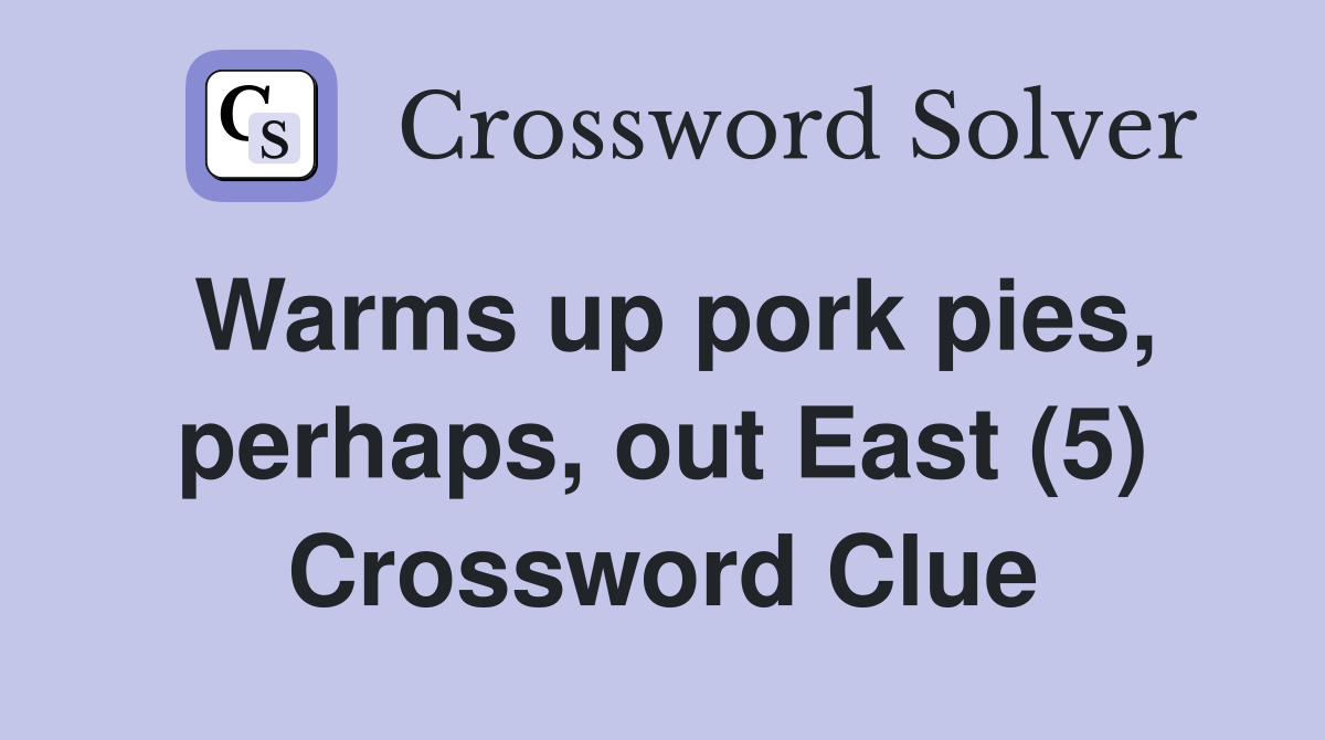 Warms up pork pies, perhaps, out East (5) Crossword Clue