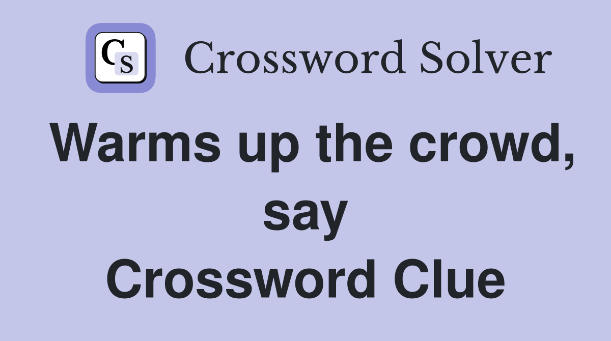 Warms up the crowd, say Crossword Clue