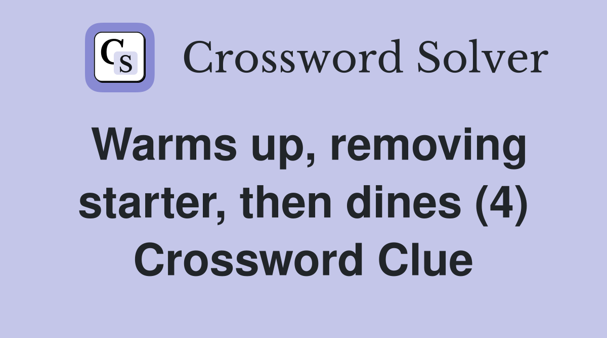 Warms up, removing starter, then dines (4) Crossword Clue