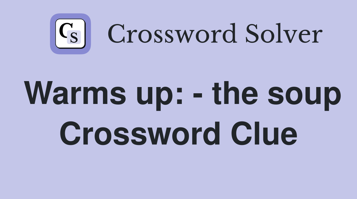 Warms up: - the soup Crossword Clue