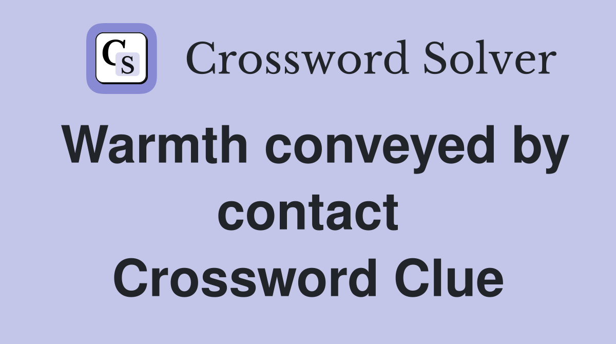 Warmth conveyed by contact Crossword Clue