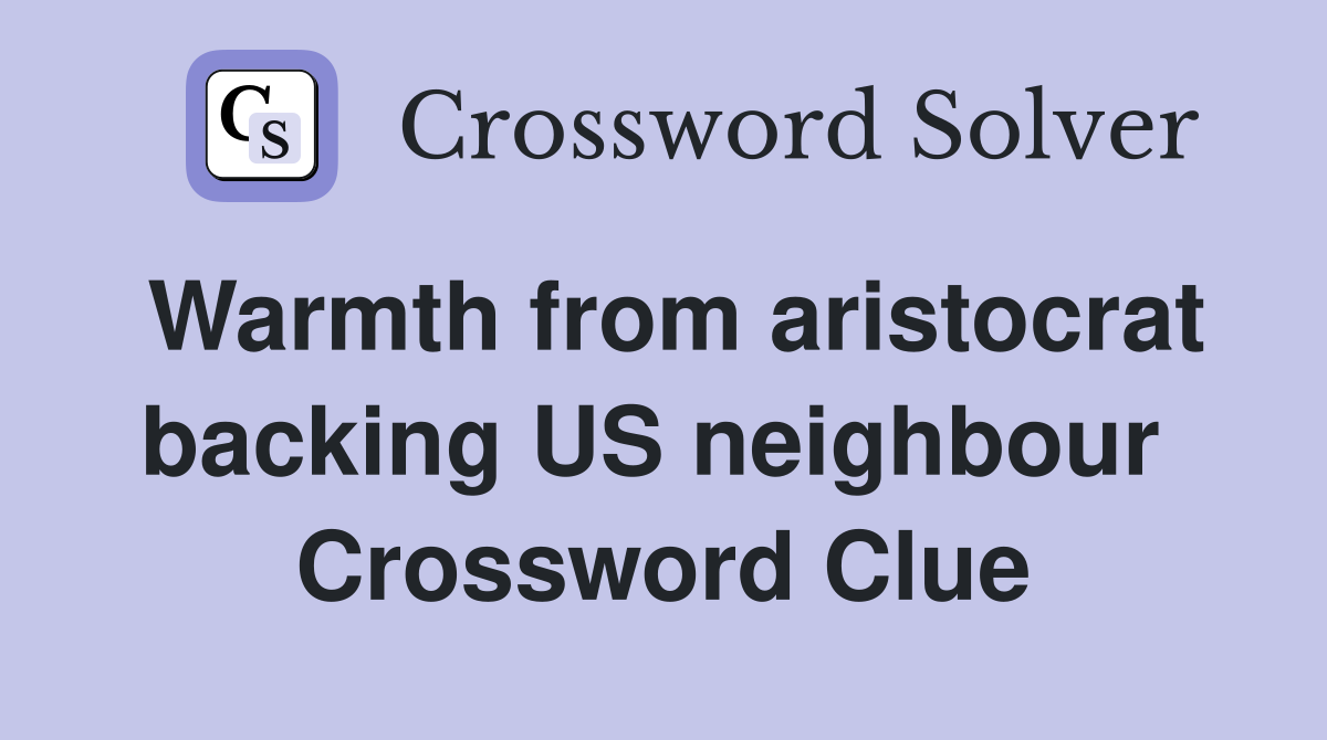 Warmth from aristocrat backing US neighbour  Crossword Clue