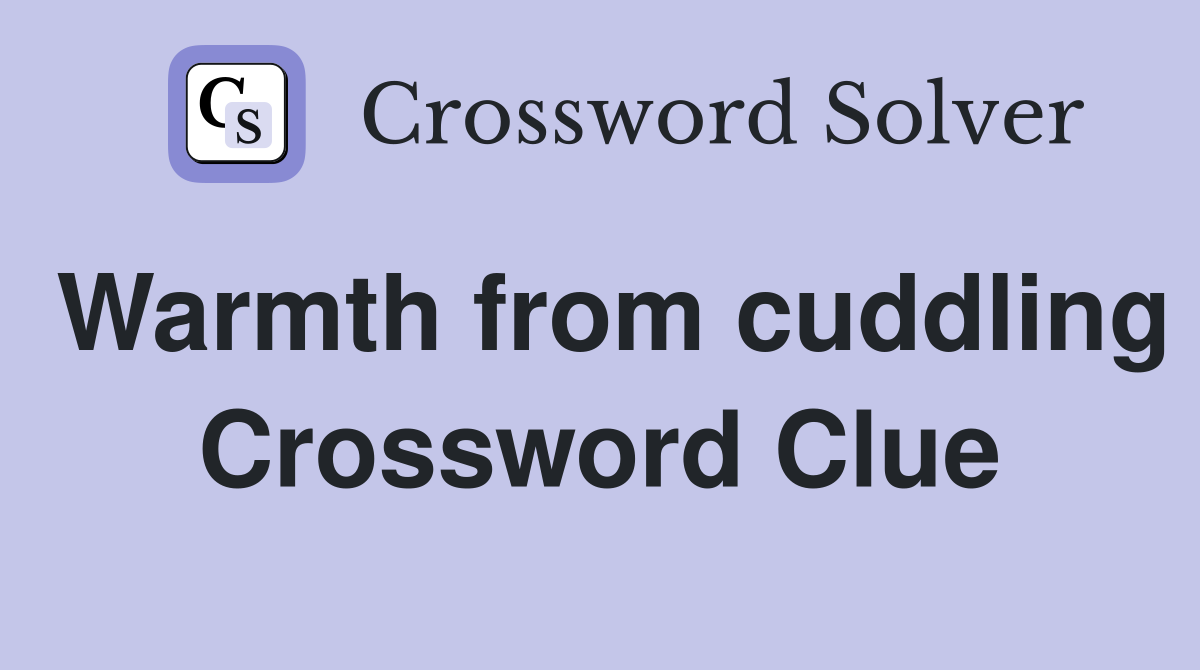 Warmth from cuddling Crossword Clue