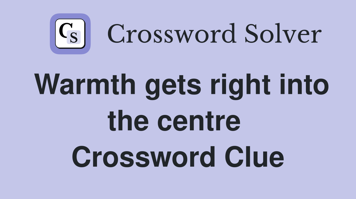 Warmth gets right into the centre  Crossword Clue