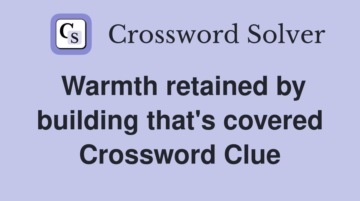 Warmth retained by building that's covered Crossword Clue