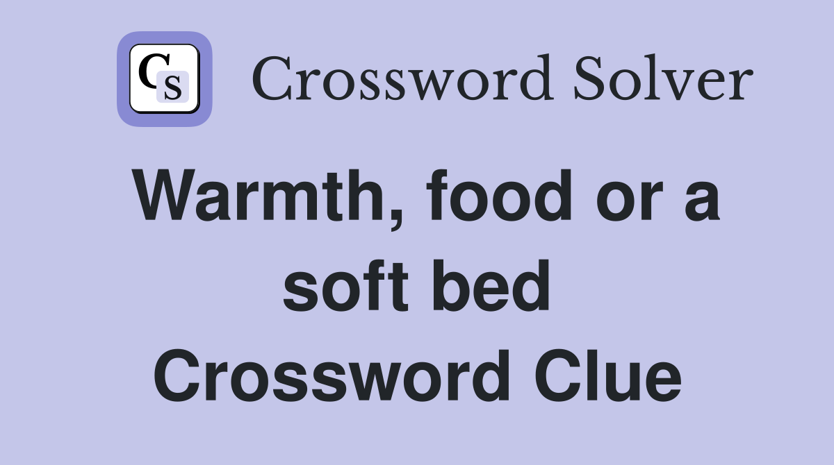 Warmth, food or a soft bed Crossword Clue