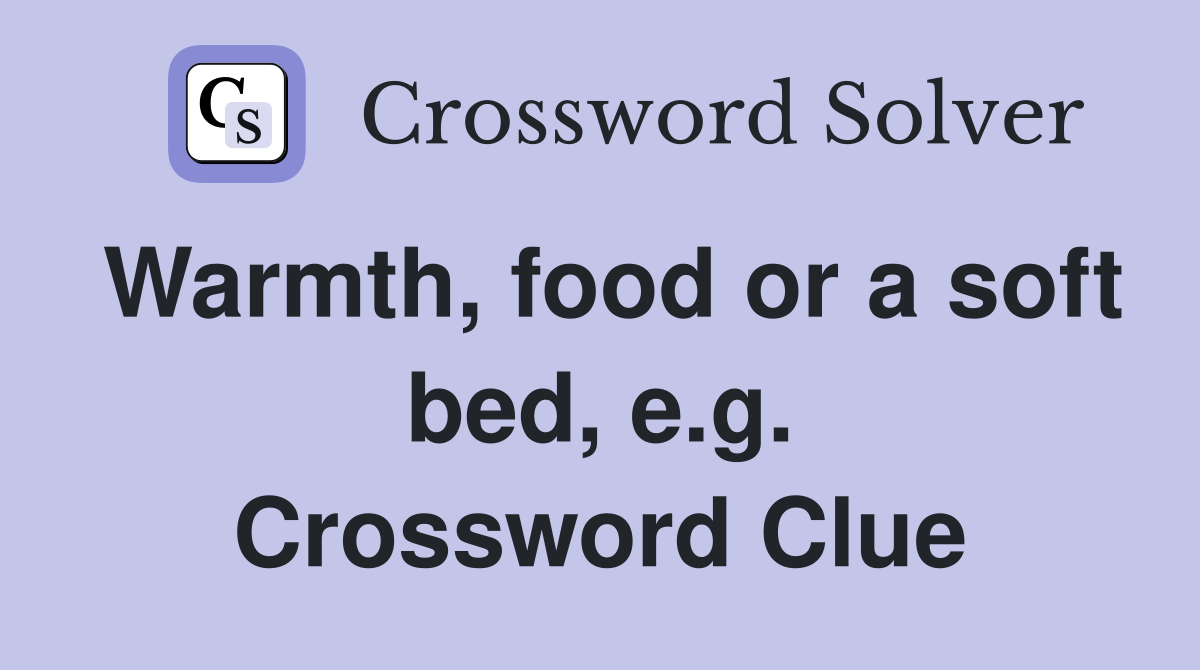 Warmth, food or a soft bed, e.g. Crossword Clue