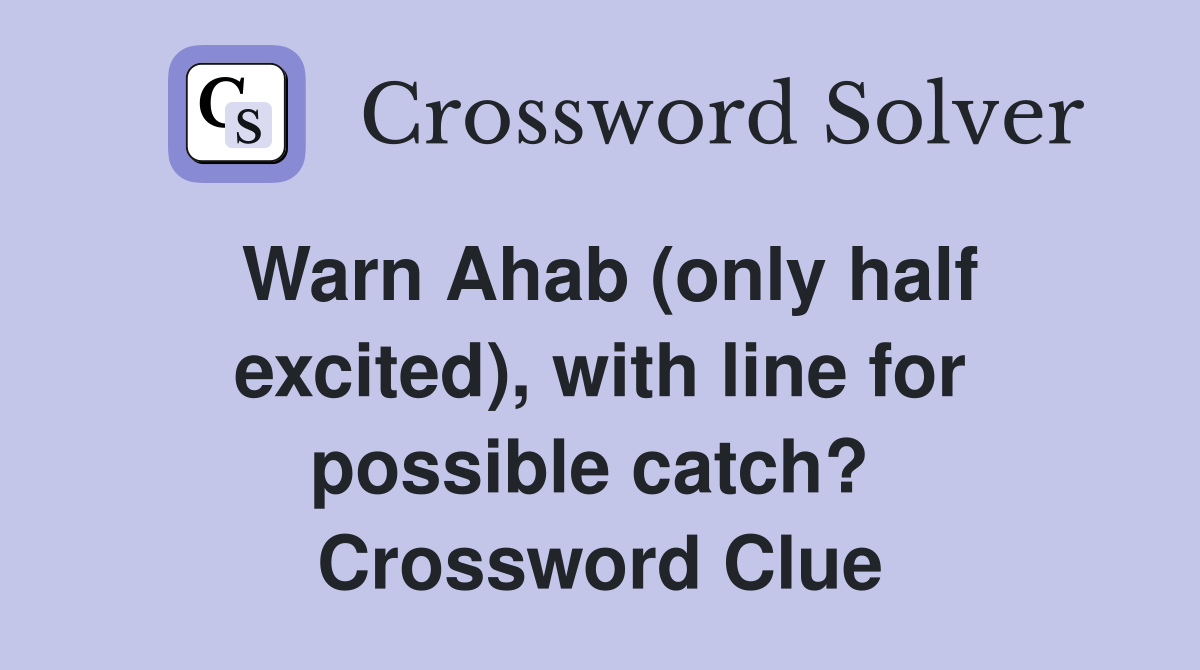 Warn Ahab (only half excited), with line for possible catch?  Crossword Clue