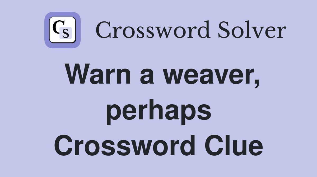 Warn a weaver, perhaps Crossword Clue