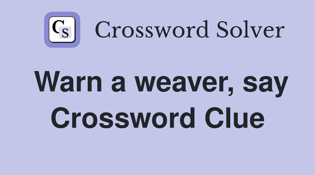 Warn a weaver, say Crossword Clue